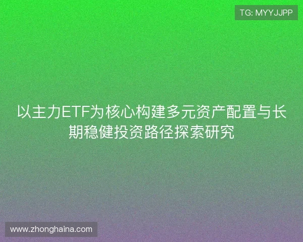 以主力ETF为核心构建多元资产配置与长期稳健投资路径探索研究